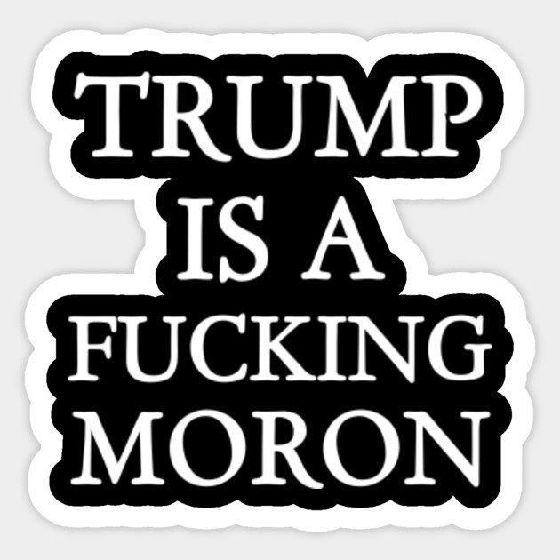 Trump Is A Fucking Moron Trump Is A Fucking Moron Sticker Teepublic 8348